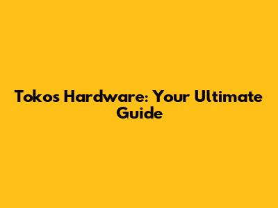 Toko's Hardware: Your Ultimate Guide