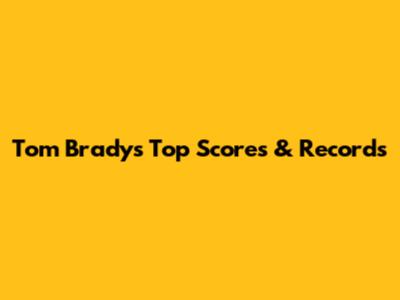 Tom Brady's Top Scores & Records