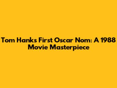 Tom Hanks' First Oscar Nom: A 1988 Movie Masterpiece