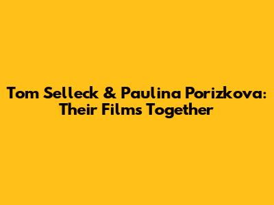 Tom Selleck & Paulina Porizkova: Their Films Together
