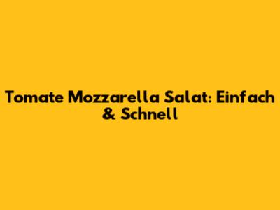 Tomate Mozzarella Salat: Einfach & Schnell