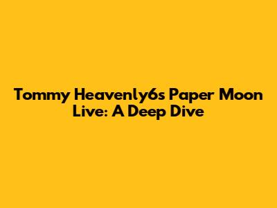 Tommy Heavenly6's 'Paper Moon' Live: A Deep Dive