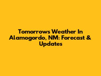 Tomorrow's Weather In Alamogordo, NM: Forecast & Updates