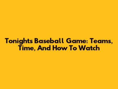 Tonight's Baseball Game: Teams, Time, And How To Watch