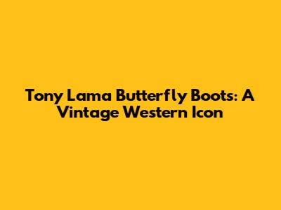 Tony Lama Butterfly Boots: A Vintage Western Icon