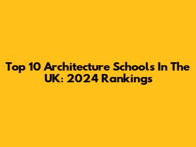 Top 10 Architecture Schools In The UK: 2024 Rankings
