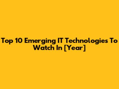 Top 10 Emerging IT Technologies To Watch In [Year]