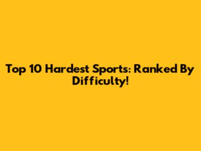 Top 10 Hardest Sports: Ranked By Difficulty!