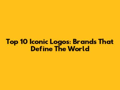 Top 10 Iconic Logos: Brands That Define The World