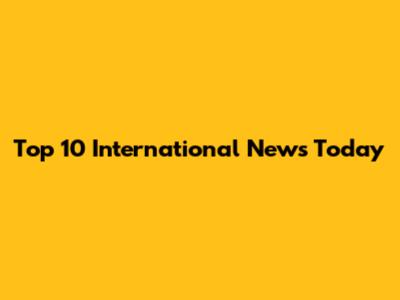 Top 10 International News Today