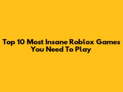 Top 10 Most Insane Roblox Games You Need To Play