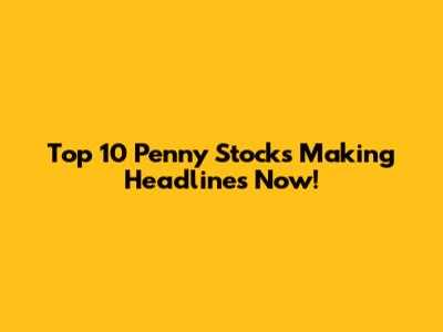 Top 10 Penny Stocks Making Headlines Now!
