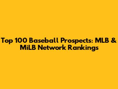 Top 100 Baseball Prospects: MLB & MiLB Network Rankings