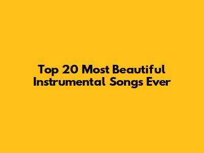 Top 20 Most Beautiful Instrumental Songs Ever