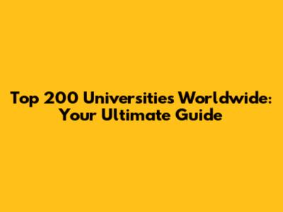 Top 200 Universities Worldwide: Your Ultimate Guide