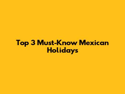 Top 3 Must-Know Mexican Holidays