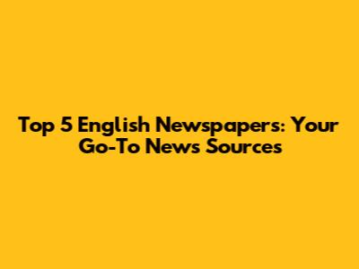 Top 5 English Newspapers: Your Go-To News Sources