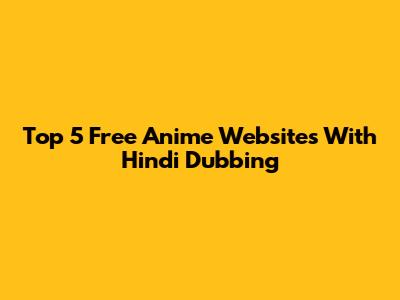Top 5 Free Anime Websites With Hindi Dubbing