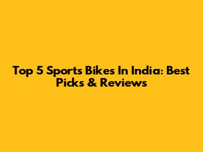 Top 5 Sports Bikes In India: Best Picks & Reviews