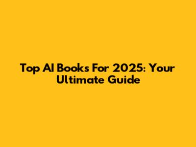 Top AI Books For 2025: Your Ultimate Guide
