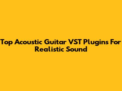 Top Acoustic Guitar VST Plugins For Realistic Sound