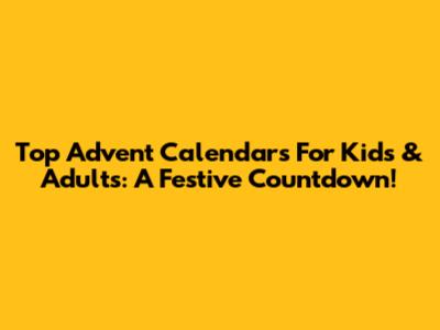 Top Advent Calendars For Kids & Adults: A Festive Countdown!