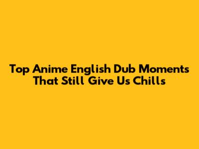 Top Anime English Dub Moments That Still Give Us Chills