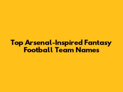 Top Arsenal-Inspired Fantasy Football Team Names