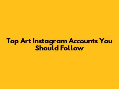 Top Art Instagram Accounts You Should Follow