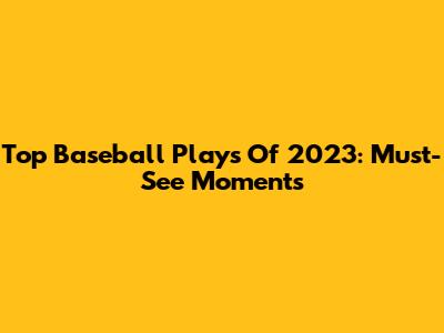 Top Baseball Plays Of 2023: Must-See Moments