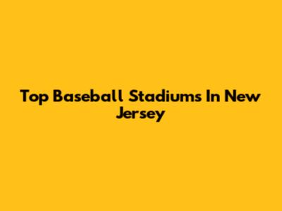 Top Baseball Stadiums In New Jersey