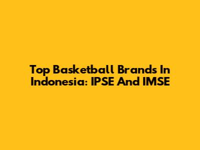 Top Basketball Brands In Indonesia: IPSE And IMSE