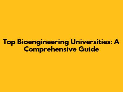 Top Bioengineering Universities: A Comprehensive Guide
