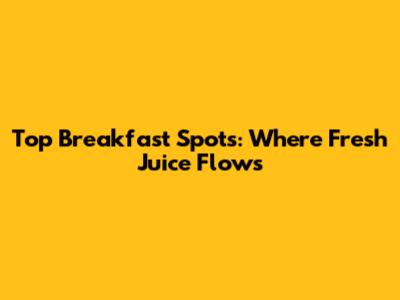 Top Breakfast Spots: Where Fresh Juice Flows