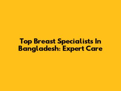 Top Breast Specialists In Bangladesh: Expert Care