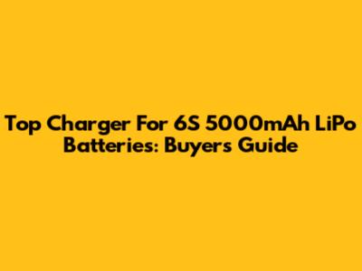 Top Charger For 6S 5000mAh LiPo Batteries: Buyer's Guide
