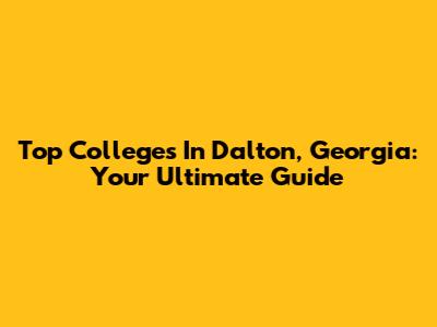 Top Colleges In Dalton, Georgia: Your Ultimate Guide