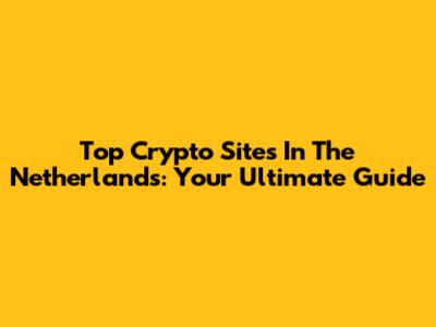 Top Crypto Sites In The Netherlands: Your Ultimate Guide