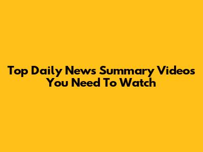 Top Daily News Summary Videos You Need To Watch