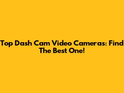 Top Dash Cam Video Cameras: Find The Best One!