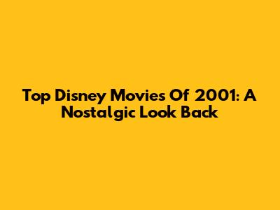 Top Disney Movies Of 2001: A Nostalgic Look Back
