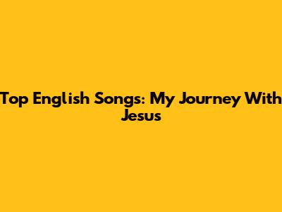 Top English Songs: My Journey With Jesus