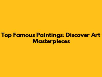 Top Famous Paintings: Discover Art Masterpieces
