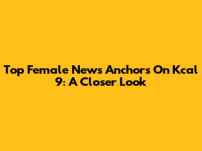 Top Female News Anchors On Kcal 9: A Closer Look