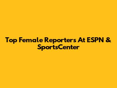 Top Female Reporters At ESPN & SportsCenter