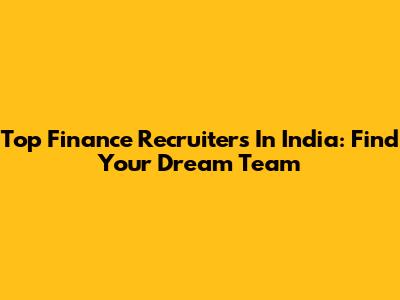Top Finance Recruiters In India: Find Your Dream Team