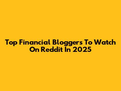 Top Financial Bloggers To Watch On Reddit In 2025