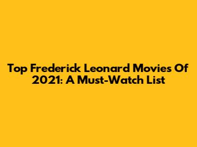 Top Frederick Leonard Movies Of 2021: A Must-Watch List