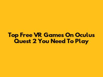 Top Free VR Games On Oculus Quest 2 You Need To Play