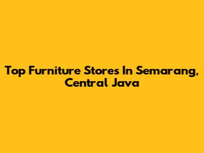 Top Furniture Stores In Semarang, Central Java